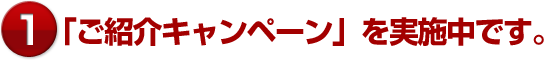「ご紹介キャンペーン」を実施中です。